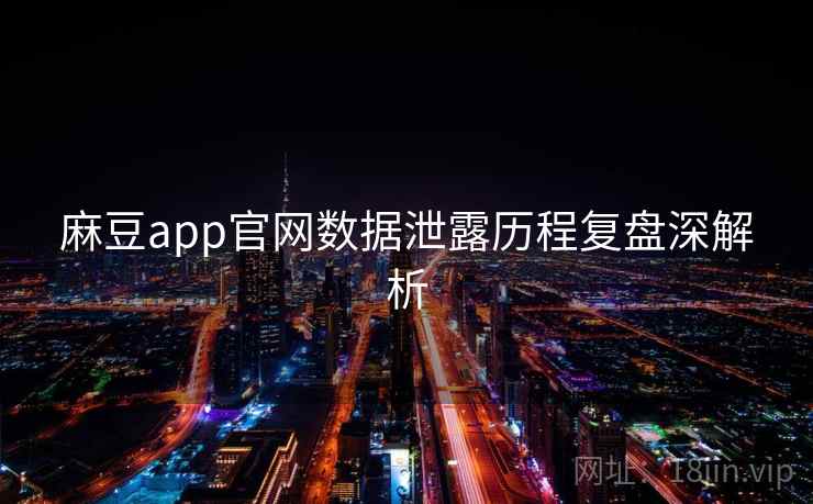 麻豆app官网数据泄露历程复盘深解析