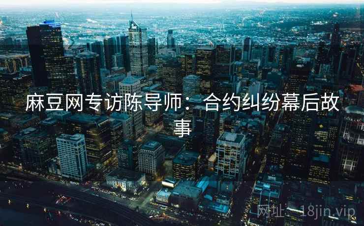 麻豆网专访陈导师：合约纠纷幕后故事