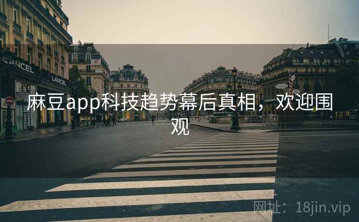 麻豆app科技趋势幕后真相，欢迎围观