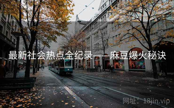 最新社会热点全纪录——麻豆爆火秘诀