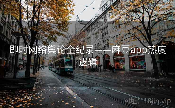 即时网络舆论全纪录——麻豆app热度逻辑