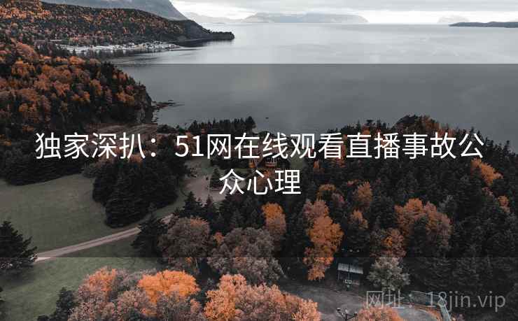 独家深扒：51网在线观看直播事故公众心理