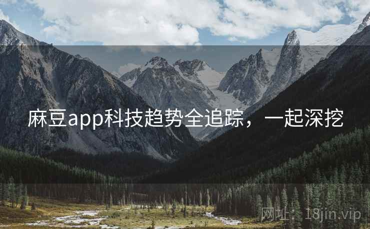 麻豆app科技趋势全追踪，一起深挖