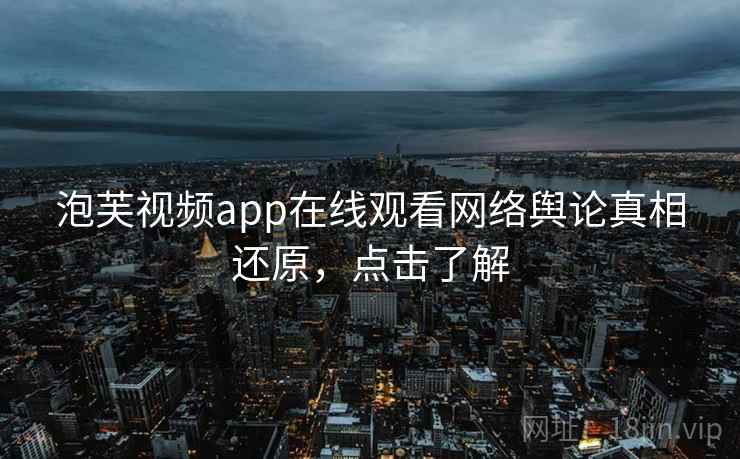 泡芙视频app在线观看网络舆论真相还原，点击了解