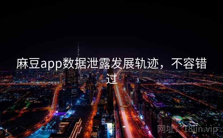 麻豆app数据泄露发展轨迹，不容错过