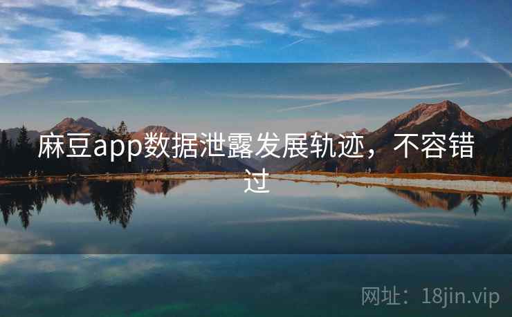 麻豆app数据泄露发展轨迹，不容错过