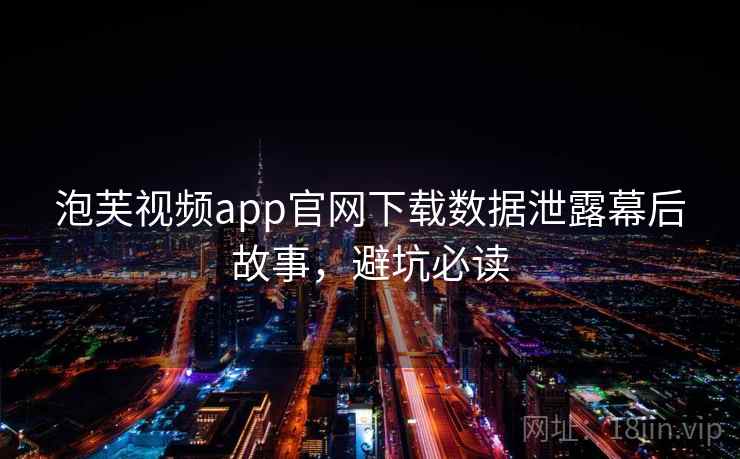 泡芙视频app官网下载数据泄露幕后故事,避坑必读 泡芙视频app官网下载数据泄露幕后故事,避坑必读