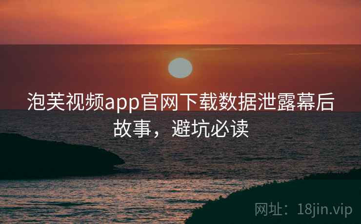 泡芙视频app官网下载数据泄露幕后故事，避坑必读
