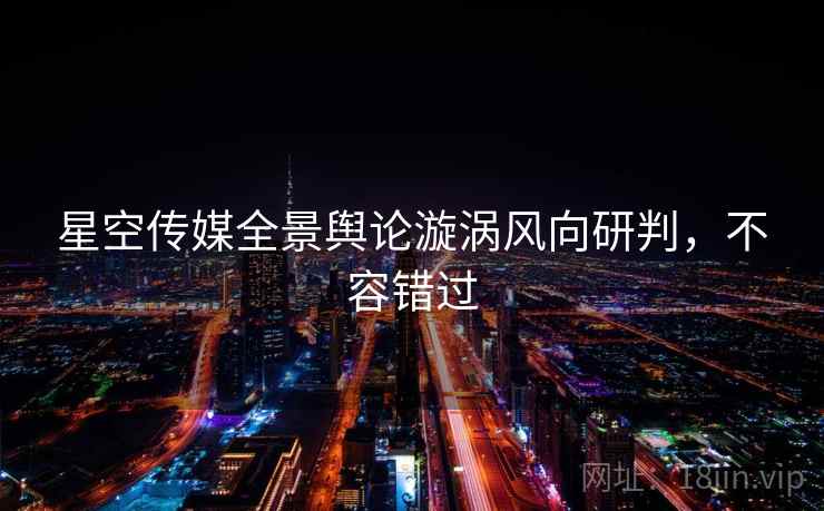 星空传媒全景舆论漩涡风向研判，不容错过