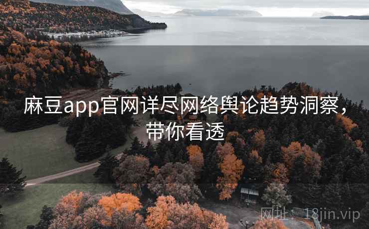 麻豆app官网详尽网络舆论趋势洞察,带你看透 麻豆app官网详尽网络舆论趋势洞察,带你看透