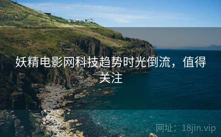 妖精电影网科技趋势时光倒流，值得关注