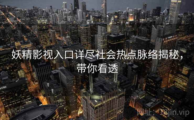 妖精影视入口详尽社会热点脉络揭秘,带你看透 妖精影视入口详尽社会热点脉络揭秘,带你看透